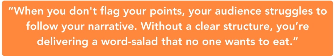 Pull-quote: When you don't flag your points, your audience struggles to follow your narrative. Without a clear structure, you're delivering a word-salad that no one wants to eat.